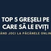 Top 5 greșeli pe care să le eviți când joci la păcănele online